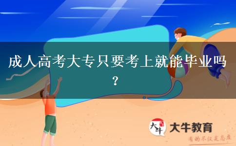 成人高考大專(zhuān)只要考上就能畢業(yè)嗎？