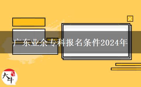 廣東業(yè)余?？茍?bào)名條件2024年