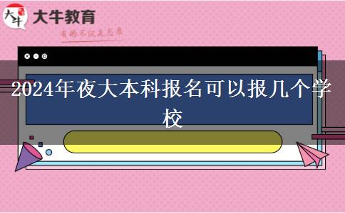 2024年夜大本科報名可以報幾個學(xué)校