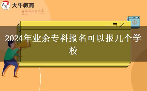 2024年業(yè)余?？茍?bào)名可以報(bào)幾個(gè)學(xué)校