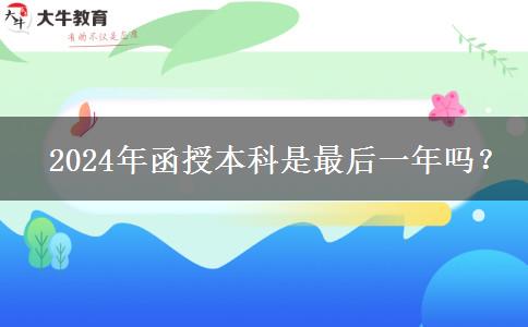   2024年函授本科是最后一年嗎？