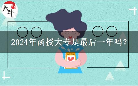  2024年函授大專是最后一年嗎？