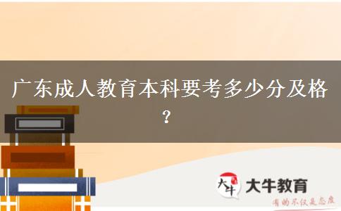 廣東成人教育本科要考多少分及格？