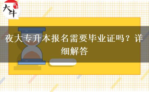 夜大專升本報名需要畢業(yè)證嗎？詳細解答