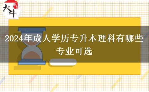 2024年成人學歷專升本理科有哪些專業(yè)可選