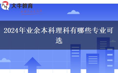 2024年業(yè)余本科理科有哪些專業(yè)可選