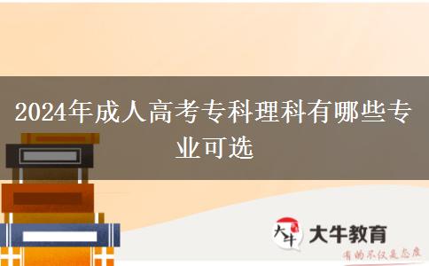 2024年成人高考專科理科有哪些專業(yè)可選