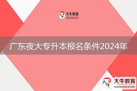 廣東夜大專升本報名條件2024年