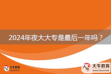 2024年夜大大專是最后一年嗎？