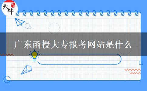 廣東函授大專報考網(wǎng)站是什么