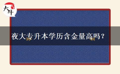 夜大專升本學(xué)歷含金量高嗎？