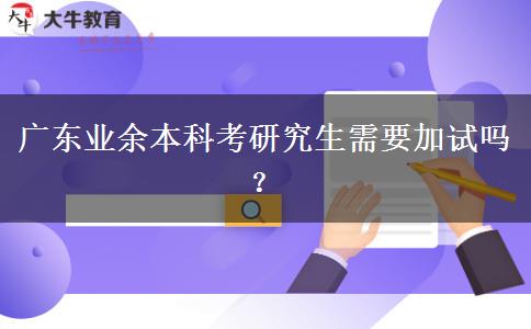 廣東業(yè)余本科考研究生需要加試嗎？