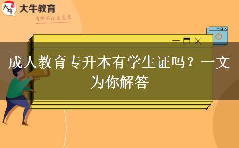 成人教育專升本有學生證嗎？一文為你解答