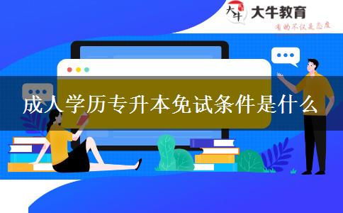 成人學(xué)歷專升本免試條件是什么