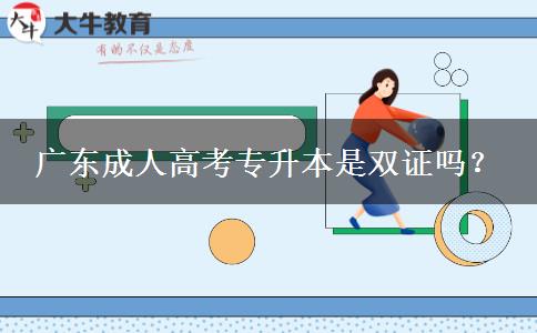廣東成人高考專升本是雙證嗎？