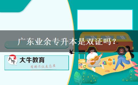 廣東業(yè)余專升本是雙證嗎？