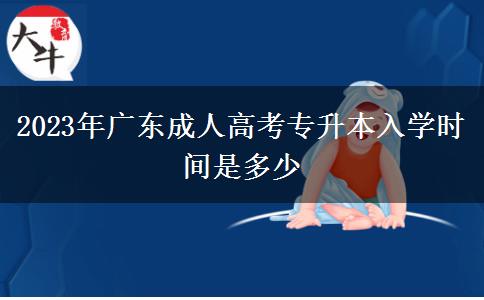 2023年廣東成人高考專升本入學時間是多少