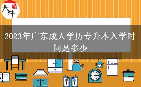 2023年廣東成人學歷專升本入學時間是多少