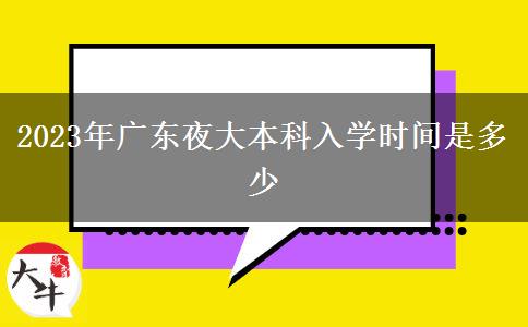 2023年廣東夜大本科入學(xué)時間是多少