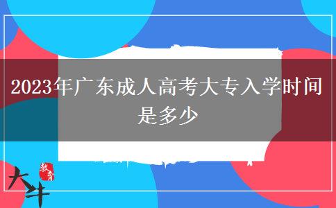 2023年廣東成人高考大專(zhuān)入學(xué)時(shí)間是多少