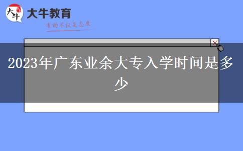 2023年廣東業(yè)余大專入學時間是多少