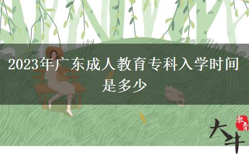 2023年廣東成人教育?？迫雽W時間是多少