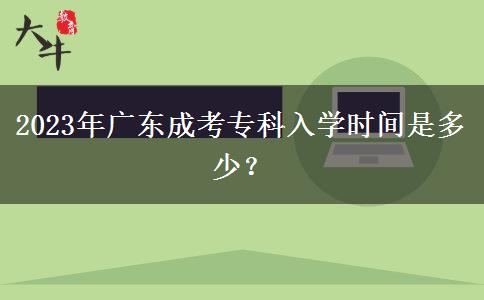 2023年廣東成考?？迫雽W(xué)時(shí)間是多少？