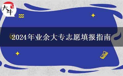 2024年業(yè)余大專志愿填報指南