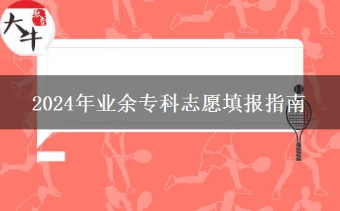 2024年業(yè)余專科志愿填報(bào)指南