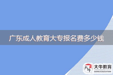 廣東成人教育大專報名費多少錢