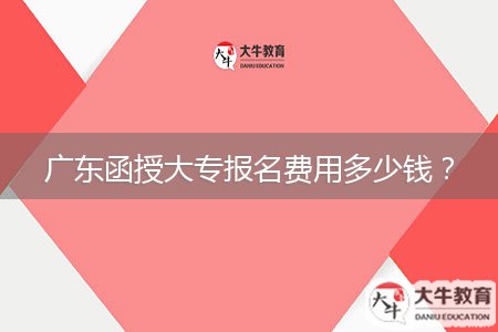 廣東函授大專報名費用多少錢？