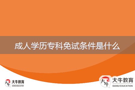 成人學(xué)歷專科免試條件是什么