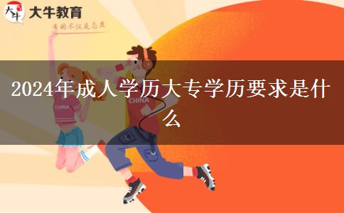 2024年成人學(xué)歷大專學(xué)歷要求是什么