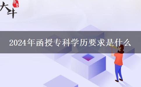 2024年函授專科學(xué)歷要求是什么