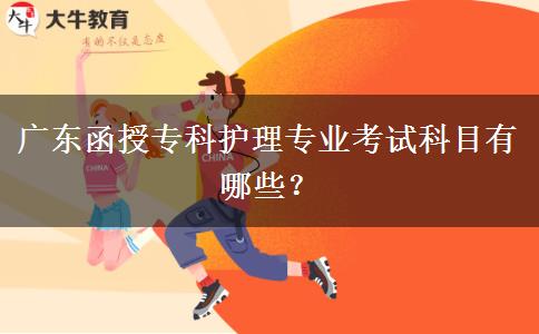 廣東函授?？谱o(hù)理專業(yè)考試科目有哪些？