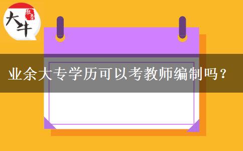 業(yè)余大專學(xué)歷可以考教師編制嗎？