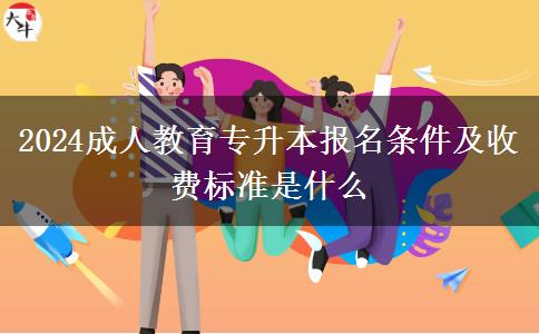 2024成人教育專升本報名條件及收費標準是什么