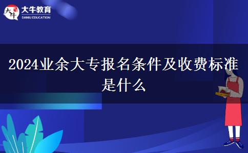 2024業(yè)余大專報名條件及收費標(biāo)準(zhǔn)是什么