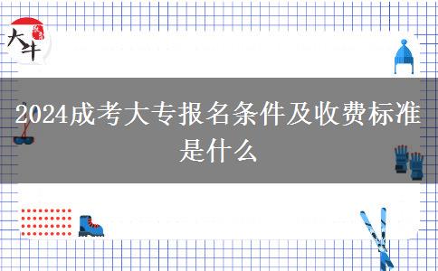 2024成考大專報名條件及收費(fèi)標(biāo)準(zhǔn)是什么