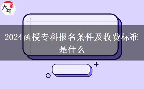 2024函授?？茍竺麠l件及收費標(biāo)準(zhǔn)是什么