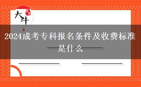 2024成考?？茍?bào)名條件及收費(fèi)標(biāo)準(zhǔn)是什么