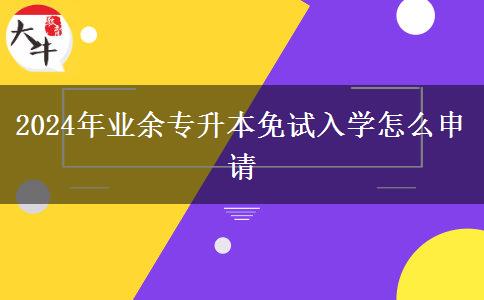 2024年業(yè)余專升本免試入學(xué)怎么申請