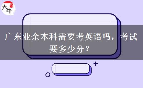 廣東業(yè)余本科需要考英語(yǔ)嗎，考試要多少分？