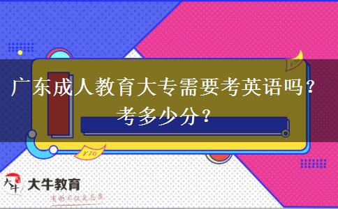 廣東成人教育大專需要考英語(yǔ)嗎？考多少分？