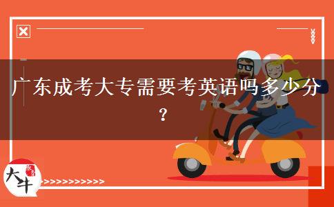 廣東成考大專需要考英語嗎多少分？