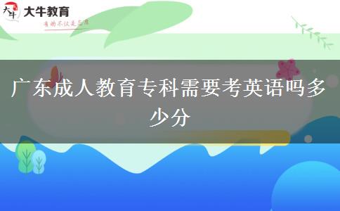 廣東成人教育?？菩枰加⒄Z嗎多少分