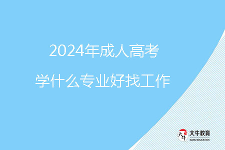 2024年成人高考學(xué)什么專業(yè)好找工作？