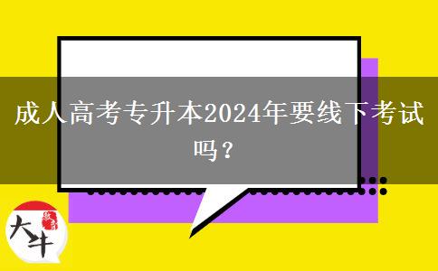 成人高考專升本2024年要線下考試嗎？