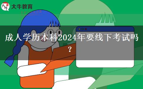 成人學歷本科2024年要線下考試嗎？