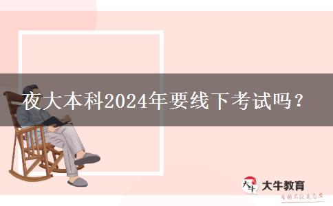 夜大本科2024年要線下考試嗎？